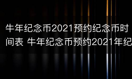 牛年纪念币2021预约纪念币时间表 牛年纪念币预约2021年纪念币预约时间