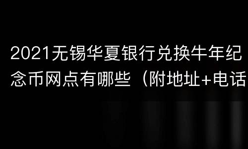 2021无锡华夏银行兑换牛年纪念币网点有哪些（附地址+电话）