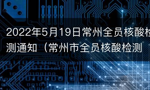 2022年5月19日常州全员核酸检测通知（常州市全员核酸检测）