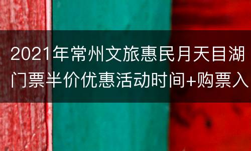 2021年常州文旅惠民月天目湖门票半价优惠活动时间+购票入口