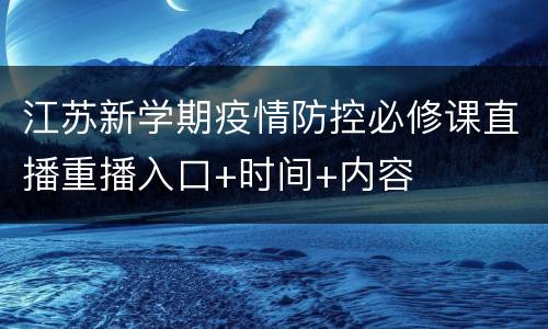 江苏新学期疫情防控必修课直播重播入口+时间+内容