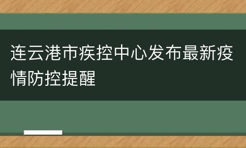 连云港市疾控中心发布最新疫情防控提醒