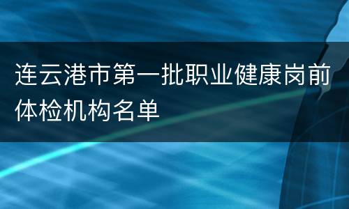 连云港市第一批职业健康岗前体检机构名单