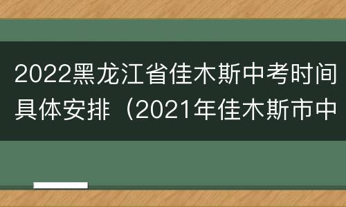 2022黑龙江省佳木斯中考时间具体安排（2021年佳木斯市中考时间）