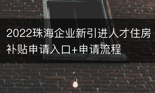 2022珠海企业新引进人才住房补贴申请入口+申请流程