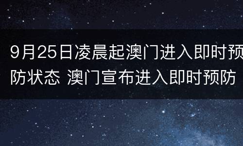 9月25日凌晨起澳门进入即时预防状态 澳门宣布进入即时预防状态