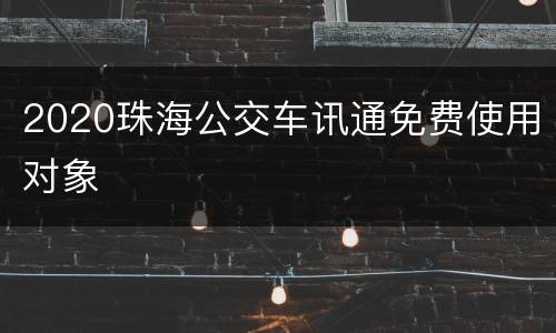 2020珠海公交车讯通免费使用对象