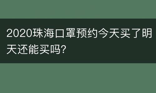 2020珠海口罩预约今天买了明天还能买吗？