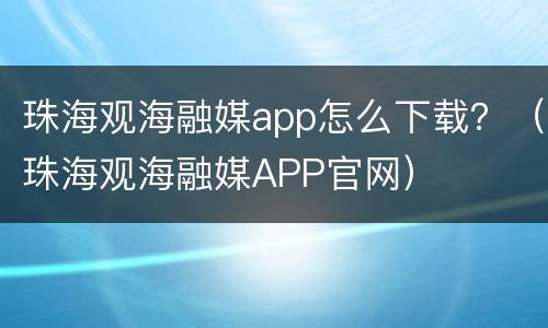 珠海观海融媒app怎么下载？（珠海观海融媒APP官网）