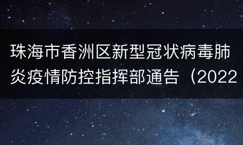 珠海市香洲区新型冠状病毒肺炎疫情防控指挥部通告（2022年第4号）