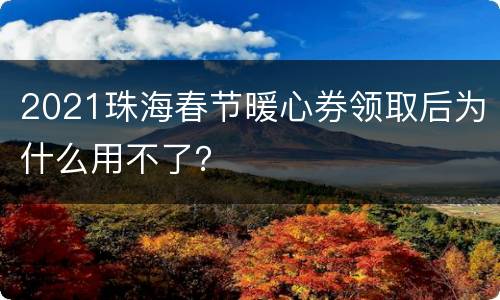 2021珠海春节暖心券领取后为什么用不了？
