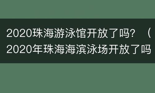 2020珠海游泳馆开放了吗？（2020年珠海海滨泳场开放了吗）