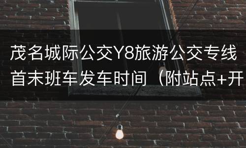 茂名城际公交Y8旅游公交专线首末班车发车时间（附站点+开通时间）