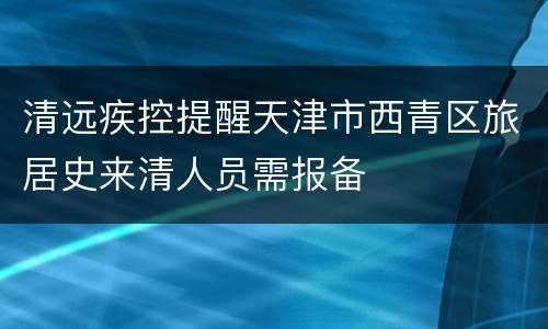 清远疾控提醒天津市西青区旅居史来清人员需报备