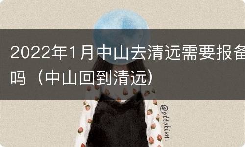 2022年1月中山去清远需要报备吗（中山回到清远）