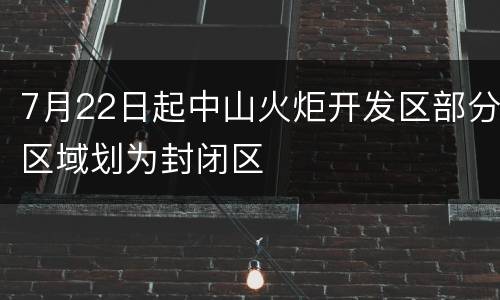 7月22日起中山火炬开发区部分区域划为封闭区