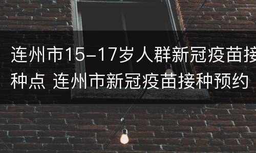 连州市15-17岁人群新冠疫苗接种点 连州市新冠疫苗接种预约