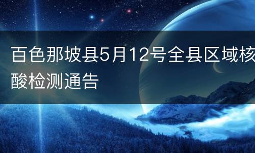 百色那坡县5月12号全县区域核酸检测通告