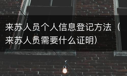 来苏人员个人信息登记方法（来苏人员需要什么证明）