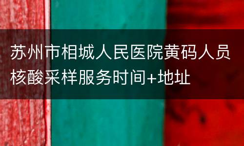 苏州市相城人民医院黄码人员核酸采样服务时间+地址