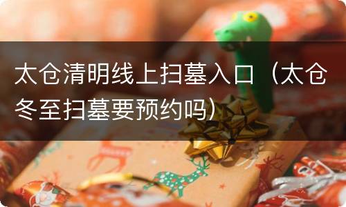 太仓清明线上扫墓入口（太仓冬至扫墓要预约吗）