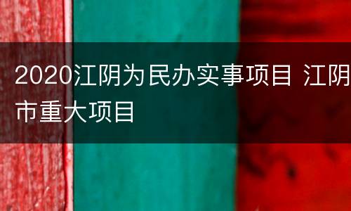 2020江阴为民办实事项目 江阴市重大项目