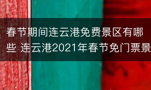 春节期间连云港免费景区有哪些 连云港2021年春节免门票景区