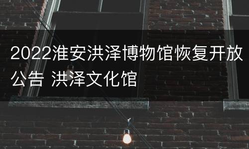 2022淮安洪泽博物馆恢复开放公告 洪泽文化馆