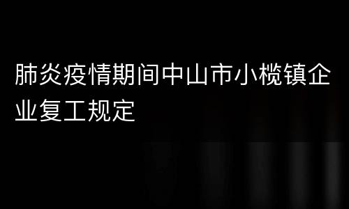 肺炎疫情期间中山市小榄镇企业复工规定