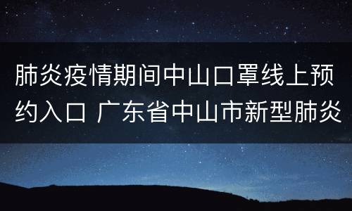 肺炎疫情期间中山口罩线上预约入口 广东省中山市新型肺炎疫情