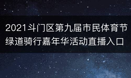 2021斗门区第九届市民体育节绿道骑行嘉年华活动直播入口