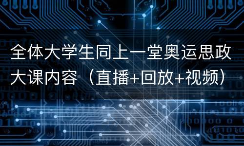 全体大学生同上一堂奥运思政大课内容（直播+回放+视频）