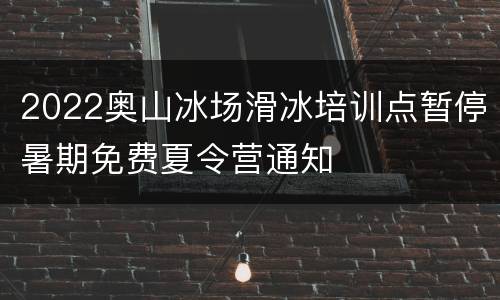 2022奥山冰场滑冰培训点暂停暑期免费夏令营通知