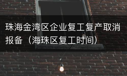 珠海金湾区企业复工复产取消报备（海珠区复工时间）