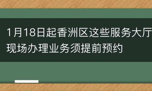 1月18日起香洲区这些服务大厅现场办理业务须提前预约