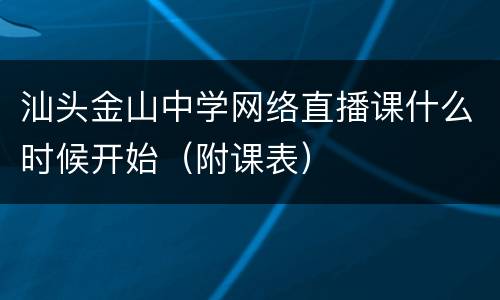 汕头金山中学网络直播课什么时候开始（附课表）