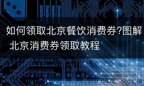 如何领取北京餐饮消费券?图解 北京消费券领取教程