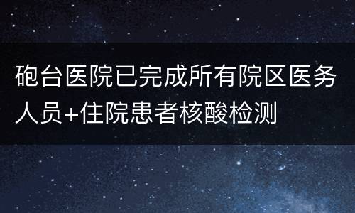 砲台医院已完成所有院区医务人员+住院患者核酸检测