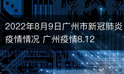 2022年8月9日广州市新冠肺炎疫情情况 广州疫情8.12