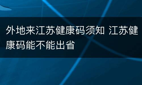 外地来江苏健康码须知 江苏健康码能不能出省