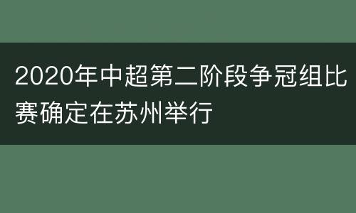 2020年中超第二阶段争冠组比赛确定在苏州举行