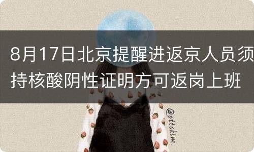 8月17日北京提醒进返京人员须持核酸阴性证明方可返岗上班