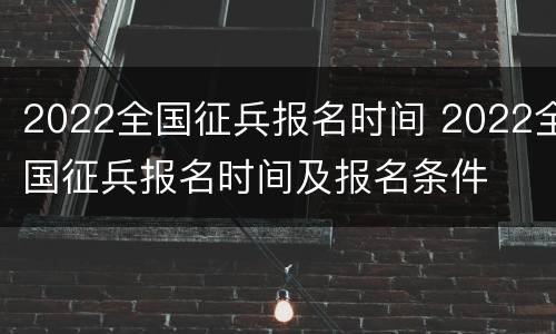 2022全国征兵报名时间 2022全国征兵报名时间及报名条件