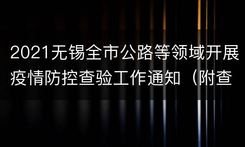 2021无锡全市公路等领域开展疫情防控查验工作通知（附查验路段名单）
