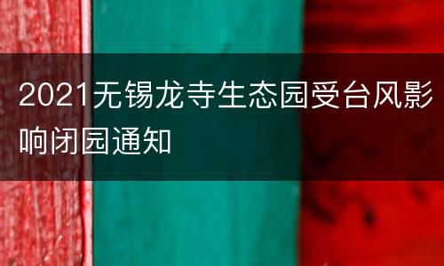 2021无锡龙寺生态园受台风影响闭园通知