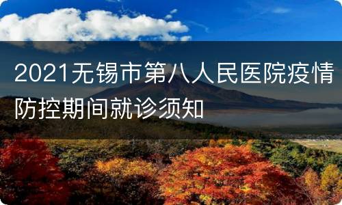 2021无锡市第八人民医院疫情防控期间就诊须知