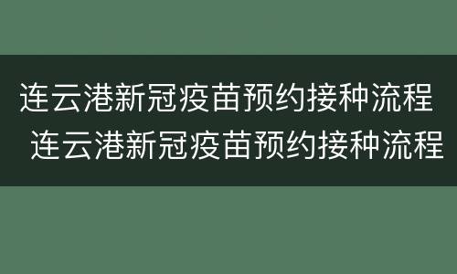 连云港新冠疫苗预约接种流程 连云港新冠疫苗预约接种流程表