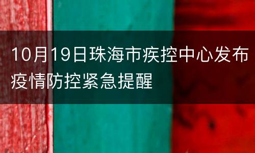 10月19日珠海市疾控中心发布疫情防控紧急提醒