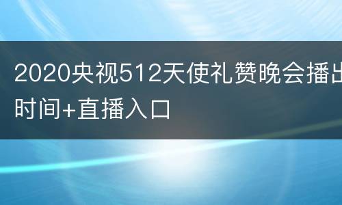 2020央视512天使礼赞晚会播出时间+直播入口
