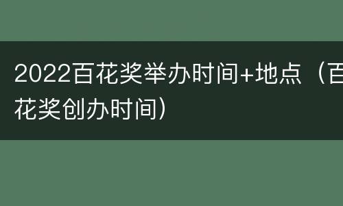 2022百花奖举办时间+地点（百花奖创办时间）